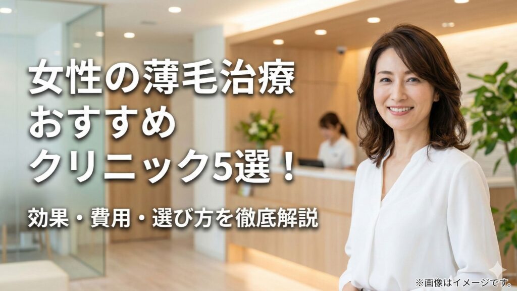 【皮膚科専門医監修】女性の薄毛治療おすすめクリニック5選！効果・費用・選び方を徹底解説