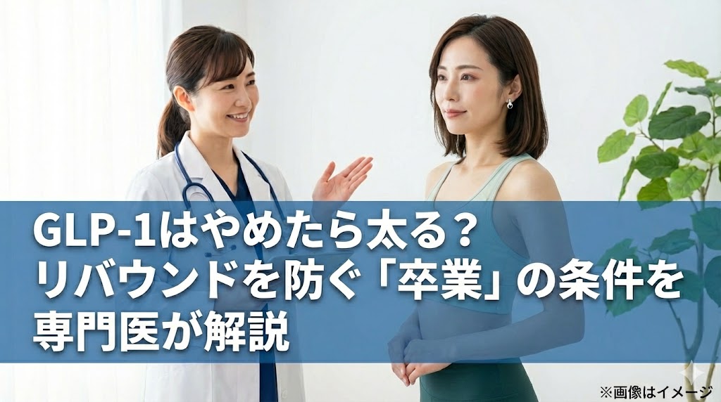 GLP-1ダイエットの卒業とリバウンド防止について、女性医師が患者へ解説しているアイキャッチ画像。テキスト：GLP-1はやめたら太る？リバウンドを防ぐ「卒業」の条件を専門医が解説。